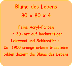 Blume des Lebens 80 x 80 x 4  Feine Acryl-Farben  in 3D-Art auf hochwertiger Leinwand und Schlussfirnis. Ca. 1900 orangefarbene Glassteine bilden dezent die Blume des Lebens