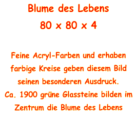 Blume des Lebens 80 x 80 x 4  Feine Acryl-Farben und erhaben farbige Kreise geben diesem Bild seinen besonderen Ausdruck. Ca. 1900 grne Glassteine bilden im Zentrum die Blume des Lebens