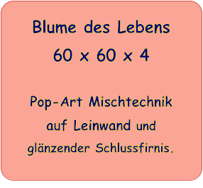 Blume des Lebens 60 x 60 x 4   Pop-Art Mischtechnik auf Leinwand und glnzender Schlussfirnis.